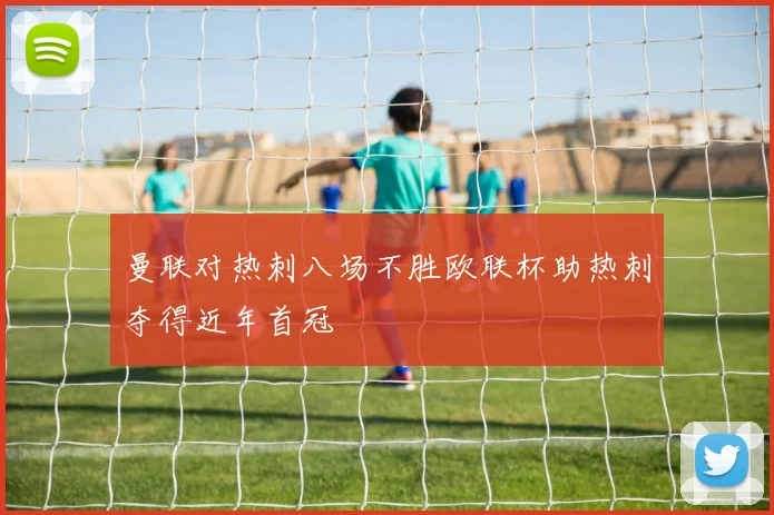 曼联对热刺八场不胜欧联杯助热刺夺得近年首冠