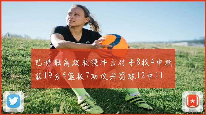 巴特勒高效表现冲击对手8投4中斩获19分5篮板7助攻并罚球12中11