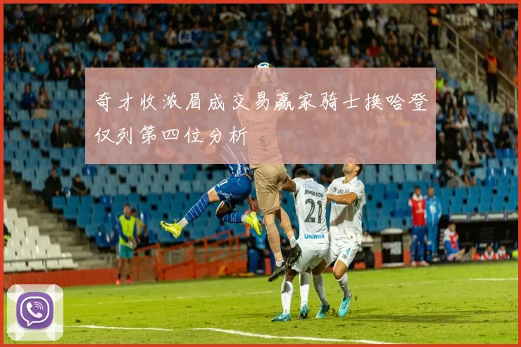 奇才收浓眉成交易赢家骑士换哈登仅列第四位分析