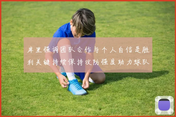 库里强调团队合作与个人自信是胜利关键持续保持攻防强度助力球队成功