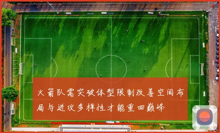 火箭队需突破体型限制改善空间布局与进攻多样性才能重回巅峰