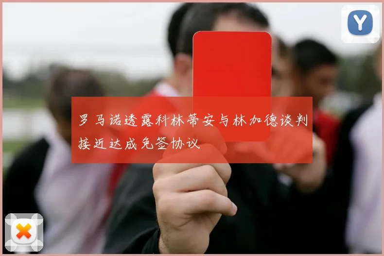 罗马诺透露科林蒂安与林加德谈判接近达成免签协议