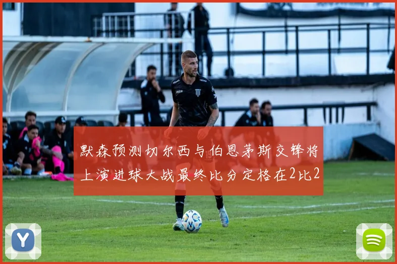 默森预测切尔西与伯恩茅斯交锋将上演进球大战最终比分定格在2比2