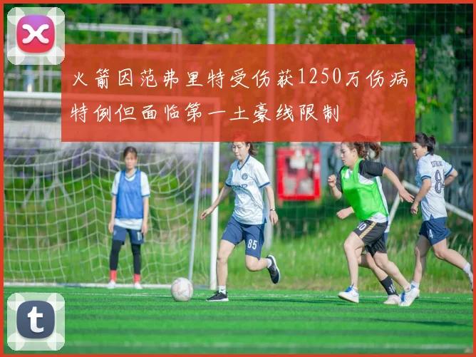 火箭因范弗里特受伤获1250万伤病特例但面临第一土豪线限制