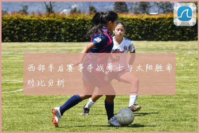 西部季后赛争夺战勇士与太阳胜率对比分析