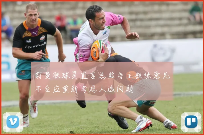 前曼联球员直言总监与主教练意见不合应重新考虑人选问题