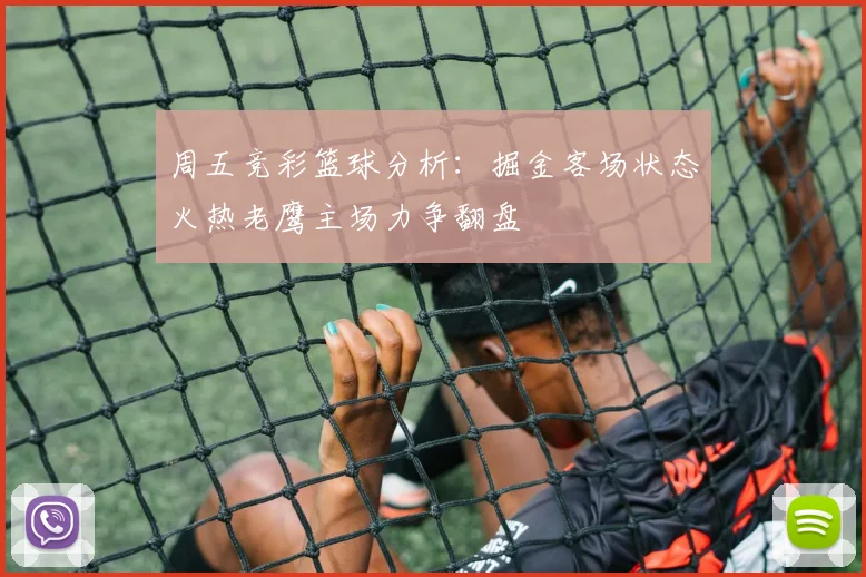 周五竞彩篮球分析：掘金客场状态火热老鹰主场力争翻盘